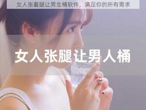 女人张着腿让男生桶软件，满足你的所有需求