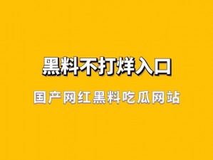 吃瓜黑料官网入口，实时更新明星、网红、商界等各类人物的黑料资讯