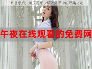 18 视频奶头黄瓜视频：成人用品中的经典之选