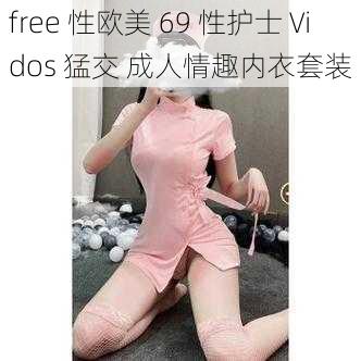 free 性欧美 69 性护士 Vidos 猛交 成人情趣内衣套装