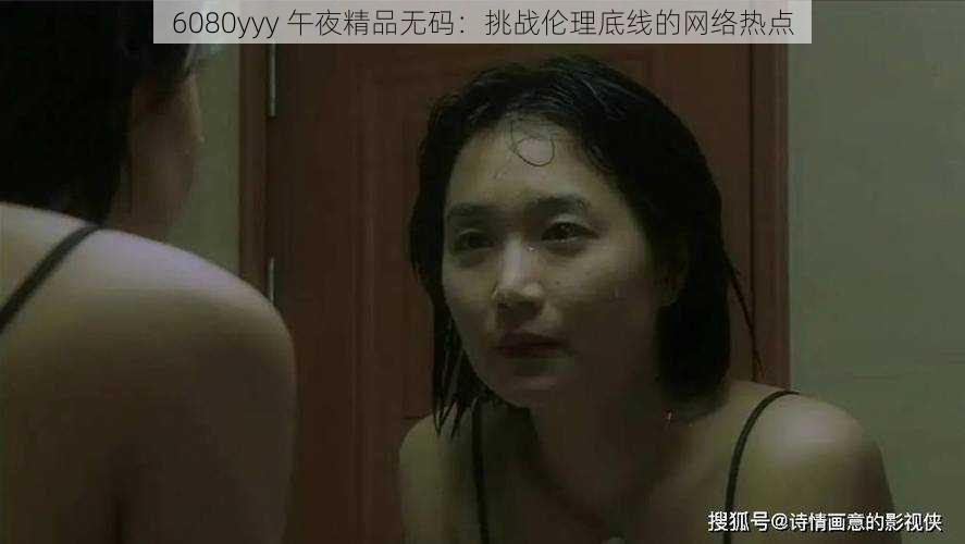 6080yyy 午夜精品无码：挑战伦理底线的网络热点