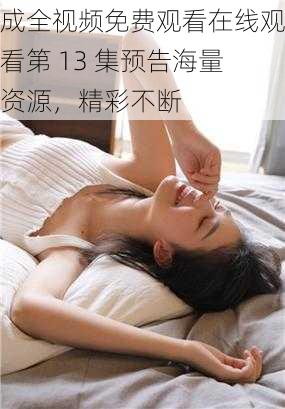 成全视频免费观看在线观看第 13 集预告海量资源，精彩不断