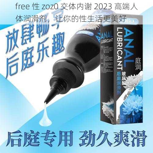 free 性 zoz0 交体内谢 2023 高端人体润滑剂，让你的性生活更美好