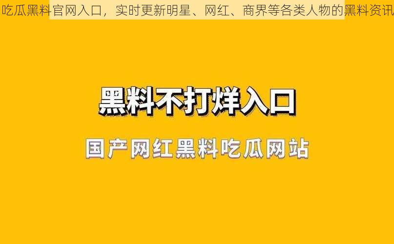 吃瓜黑料官网入口，实时更新明星、网红、商界等各类人物的黑料资讯