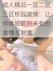 成人精品一区二区三区校园激情：让你体验前所未有的激情与刺激