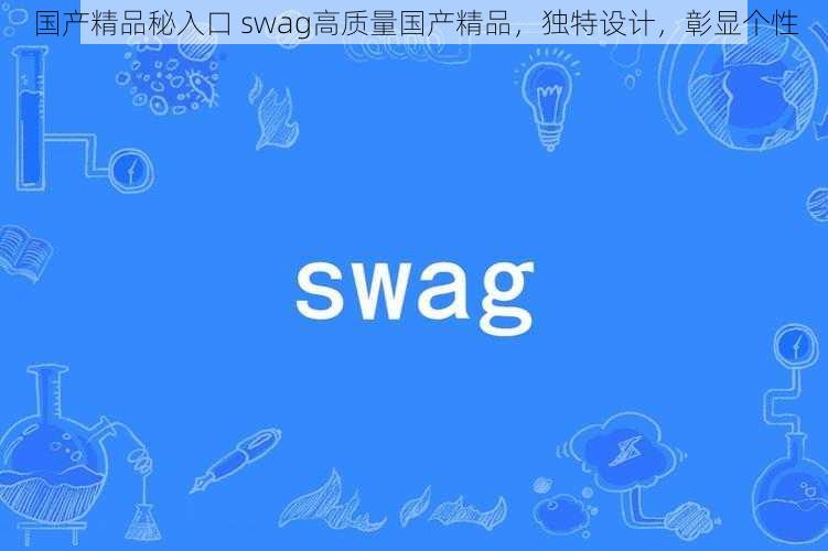 国产精品秘入口 swag高质量国产精品，独特设计，彰显个性